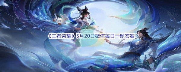 2022王者荣耀5月20日微信每日一题答案