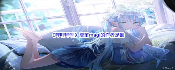 哔哩哔哩魔笛magi的作者是谁