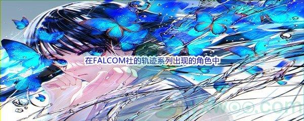 哔哩哔哩在FALCOM社的轨迹系列出现的角色中