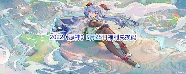 2022原神5月25日福利兑换码分享