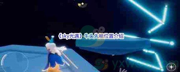 sky光遇牛头先祖位置介绍