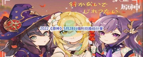 2022原神5月28日福利兑换码分享