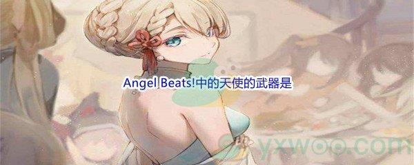 哔哩哔哩Angel Beats!中的天使的武器是