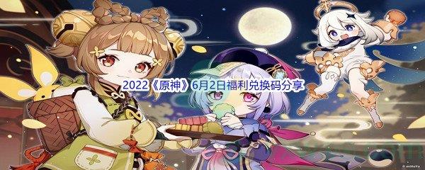 2022原神6月2日福利兑换码分享