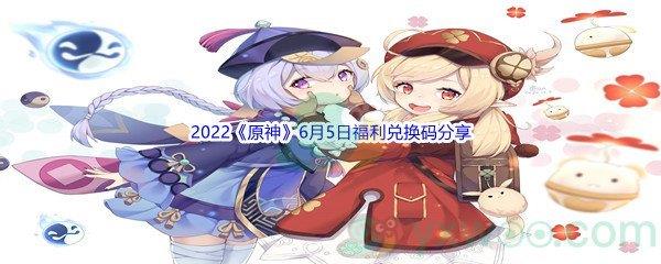 2022原神6月5日福利兑换码分享