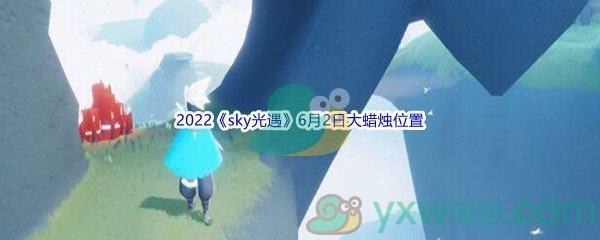 2022sky光遇6月2日大蜡烛位置分享