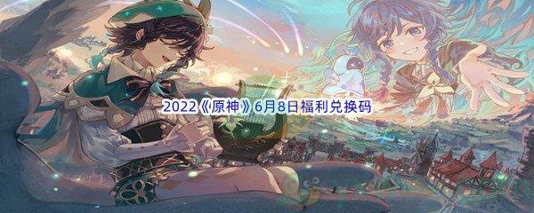 2022原神6月8日福利兑换码分享