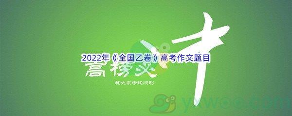 2022年全国乙卷高考作文题目介绍