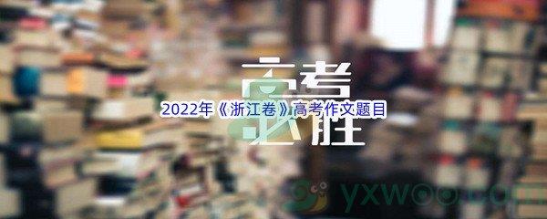 2022年浙江卷高考作文题目介绍