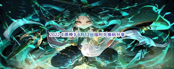 2022原神6月12日福利兑换码分享