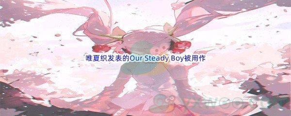 哔哩哔哩唯夏织发表的Our Steady Boy被用作哪部动画的片尾曲