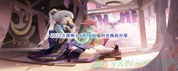 2022原神6月16日福利兑换码分享