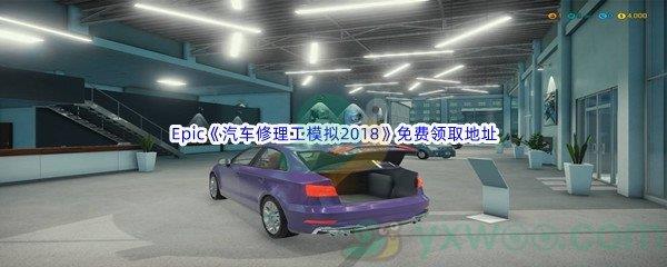 Epic商城6月23日汽车修理工模拟2018 Car Mechanic Simulator 2018免费领取地址