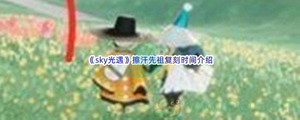 sky光遇擦汗先祖复刻时间介绍