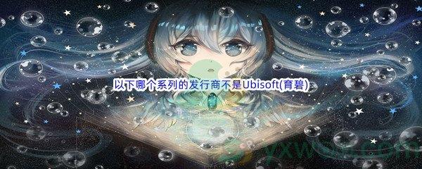 哔哩哔哩以下哪个系列的发行商不是Ubisoft(育碧)