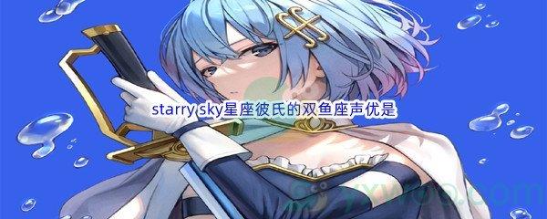 哔哩哔哩starry sky星座彼氏的双鱼座声优是