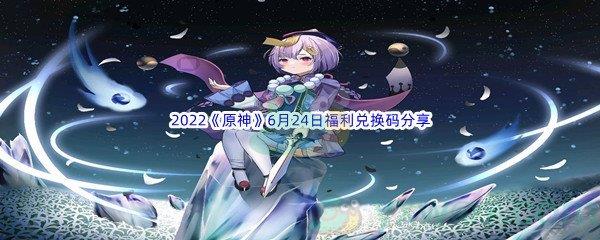 2022原神6月24日福利兑换码分享