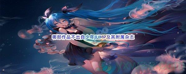 哔哩哔哩下列哪部作品不出自少年JUMP及其附属杂志