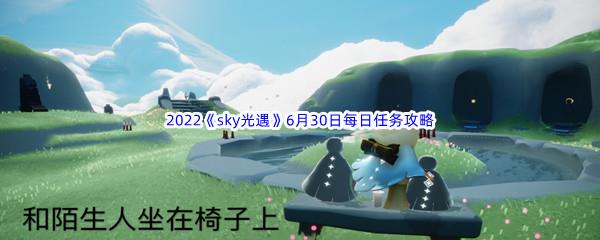 2022sky光遇6月30日每日任务攻略