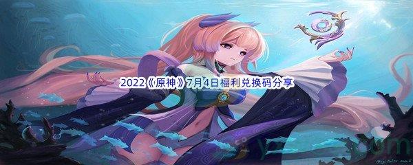 2022原神7月4日福利兑换码分享