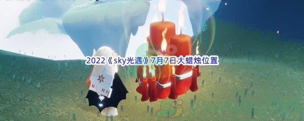 2022sky光遇7月7日大蜡烛位置分享