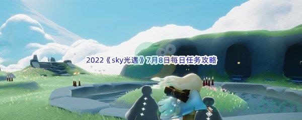 2022sky光遇7月8日每日任务攻略