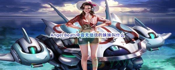 哔哩哔哩Angel Beats中音无结弦的妹妹叫什么