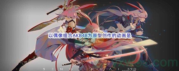 哔哩哔哩以偶像组合AKB48为原型创作的动画是什么