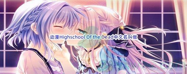 哔哩哔哩动漫Highschool Of the Dead，一般中文名叫做