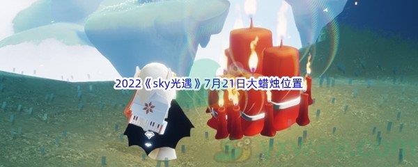 2022sky光遇7月21日大蜡烛位置分享