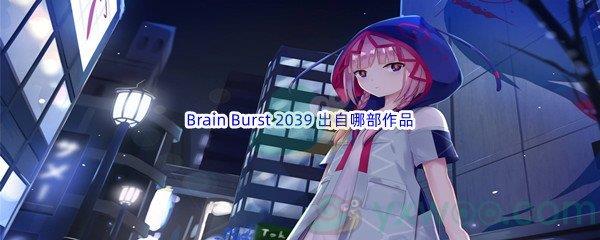 哔哩哔哩Brain Burst 2039 出自哪部作品