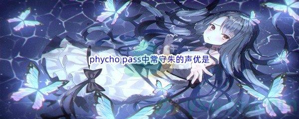 哔哩哔哩phycho pass中常守朱的声优是