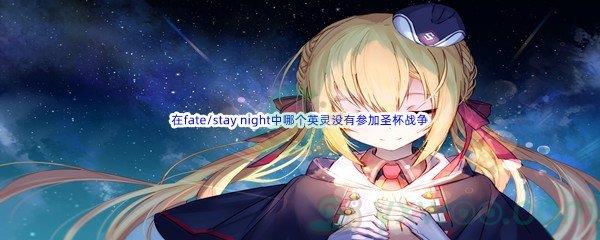 哔哩哔哩在fate/stay night中以下哪个英灵没有参加圣杯战争