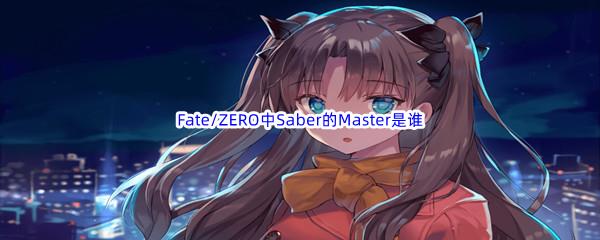 哔哩哔哩Fate/ZERO中Saber的Master是谁