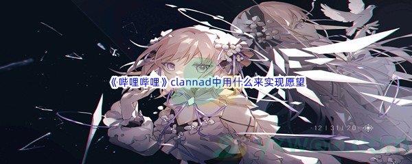 哔哩哔哩clannad中用什么来实现愿望