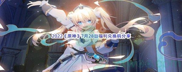 2022原神7月28日福利兑换码分享