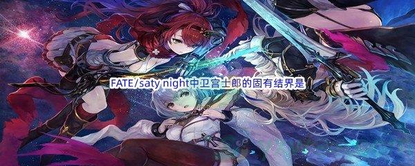 哔哩哔哩FATE/saty night中卫宫士郎的固有结界是什么