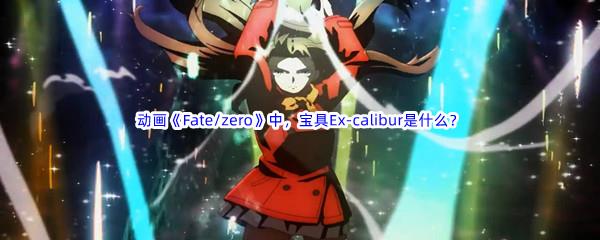 哔哩哔哩动画Fate/zero中，宝具Ex-calibur是什么