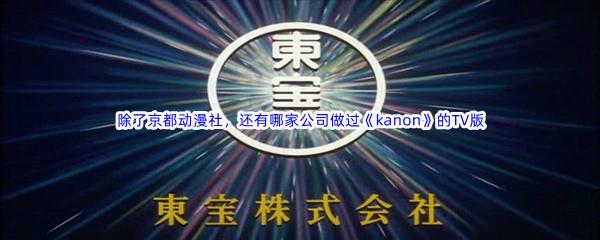 哔哩哔哩除了京都动漫社，还有哪家公司做过kanon的TV版