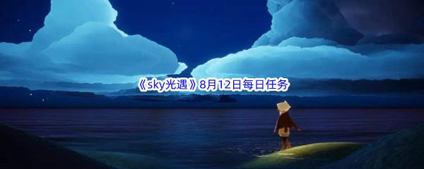 2022sky光遇8月12日每日任务攻略