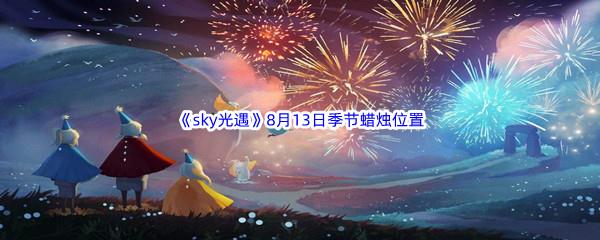 2022sky光遇8月13日季节蜡烛位置介绍