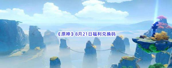 2022原神8月21日福利兑换码分享