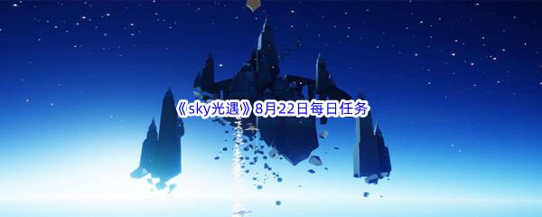 2022sky光遇8月22日每日任务攻略