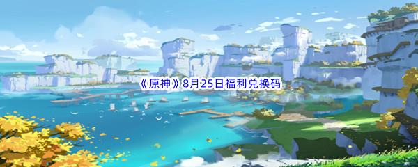 2022原神8月25日福利兑换码分享