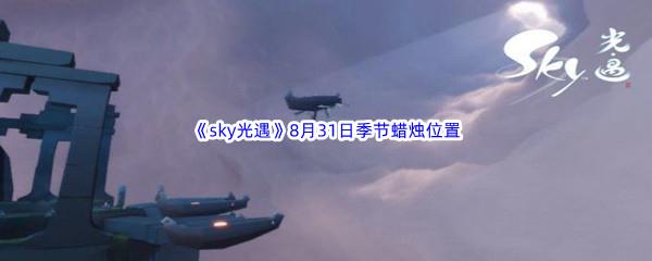 2022sky光遇8月31日季节蜡烛位置介绍