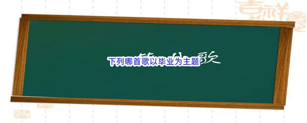 哔哩哔哩下列哪首歌以毕业为主题