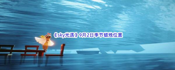 2022sky光遇9月2日季节蜡烛位置介绍