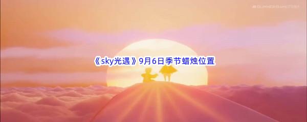 2022sky光遇9月6日季节蜡烛位置介绍