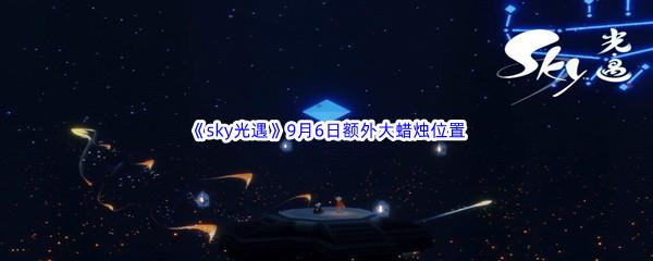 2022sky光遇9月6日额外大蜡烛位置分享