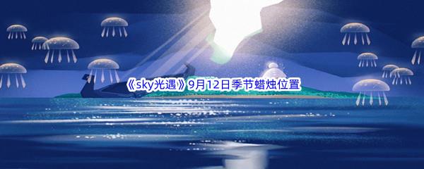 2022sky光遇9月12日季节蜡烛位置介绍